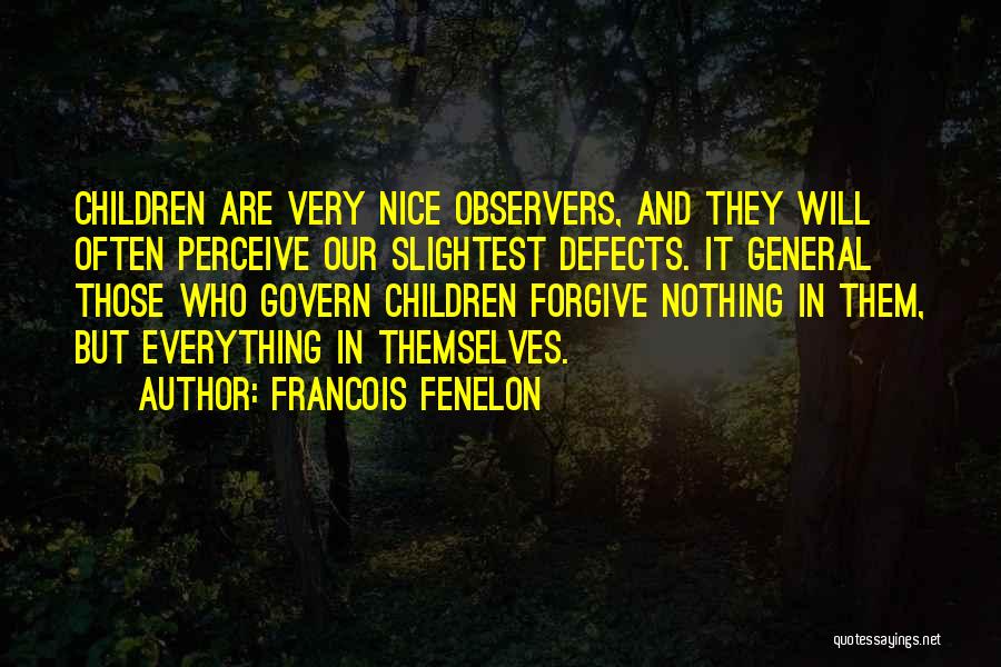 Francois Fenelon Quotes: Children Are Very Nice Observers, And They Will Often Perceive Our Slightest Defects. It General Those Who Govern Children Forgive