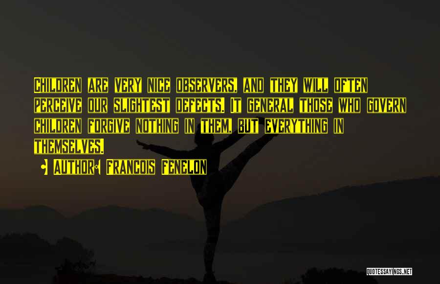 Francois Fenelon Quotes: Children Are Very Nice Observers, And They Will Often Perceive Our Slightest Defects. It General Those Who Govern Children Forgive