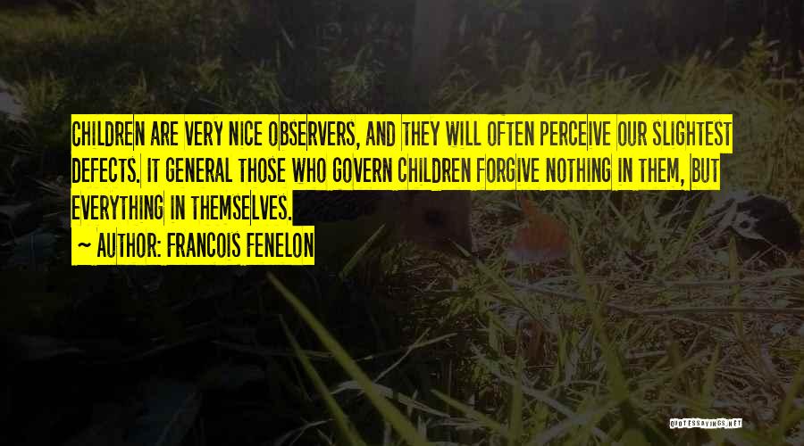 Francois Fenelon Quotes: Children Are Very Nice Observers, And They Will Often Perceive Our Slightest Defects. It General Those Who Govern Children Forgive