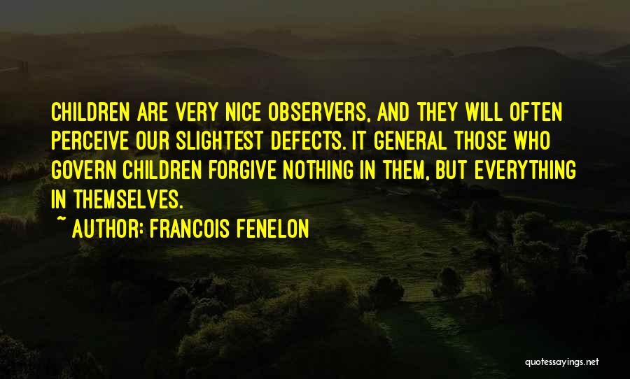 Francois Fenelon Quotes: Children Are Very Nice Observers, And They Will Often Perceive Our Slightest Defects. It General Those Who Govern Children Forgive