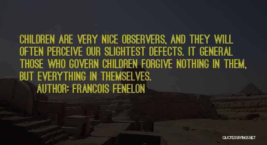 Francois Fenelon Quotes: Children Are Very Nice Observers, And They Will Often Perceive Our Slightest Defects. It General Those Who Govern Children Forgive