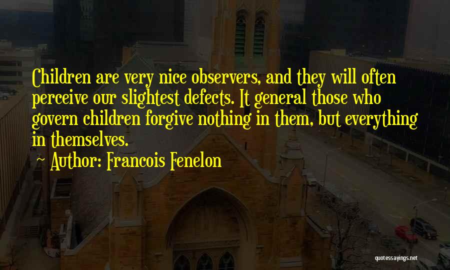 Francois Fenelon Quotes: Children Are Very Nice Observers, And They Will Often Perceive Our Slightest Defects. It General Those Who Govern Children Forgive