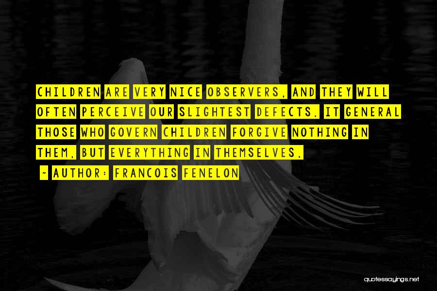 Francois Fenelon Quotes: Children Are Very Nice Observers, And They Will Often Perceive Our Slightest Defects. It General Those Who Govern Children Forgive