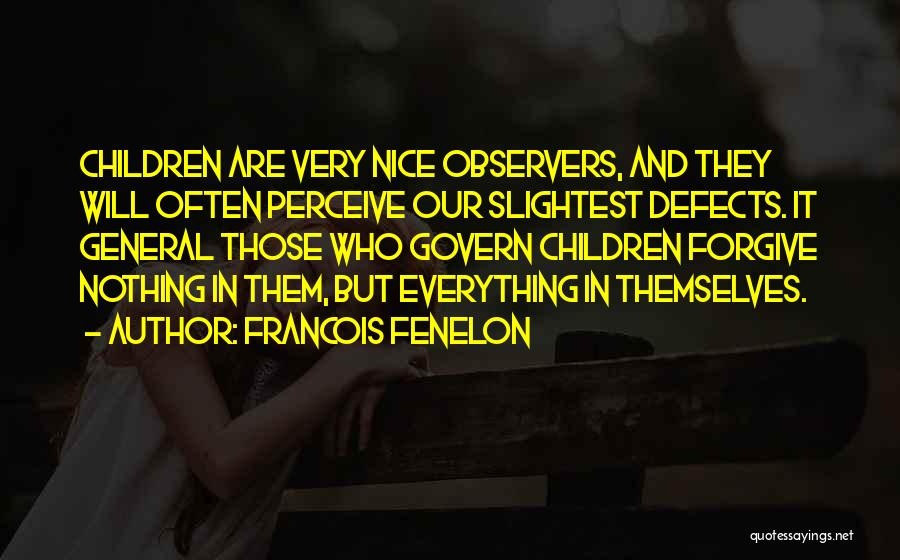 Francois Fenelon Quotes: Children Are Very Nice Observers, And They Will Often Perceive Our Slightest Defects. It General Those Who Govern Children Forgive