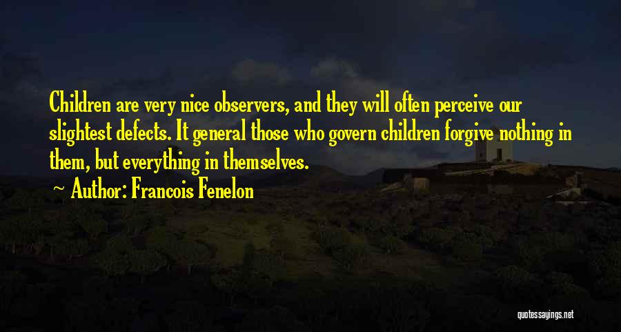 Francois Fenelon Quotes: Children Are Very Nice Observers, And They Will Often Perceive Our Slightest Defects. It General Those Who Govern Children Forgive