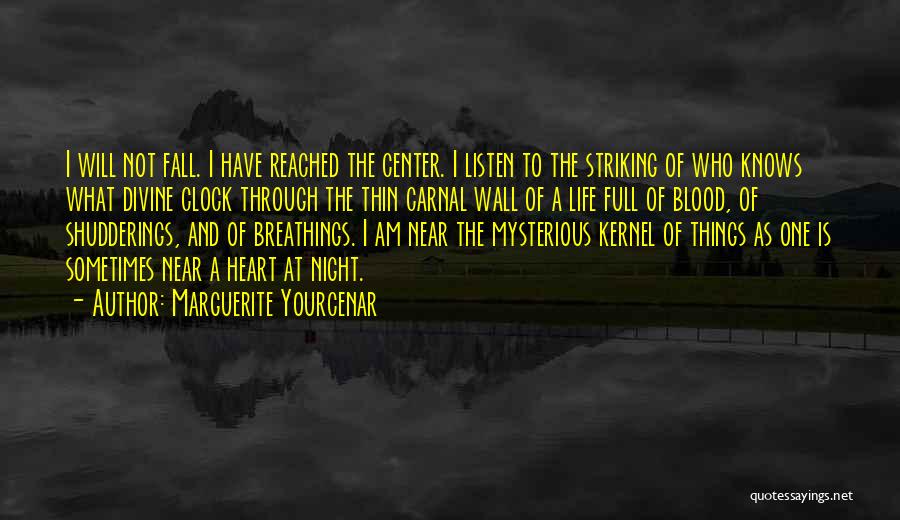 Marguerite Yourcenar Quotes: I Will Not Fall. I Have Reached The Center. I Listen To The Striking Of Who Knows What Divine Clock