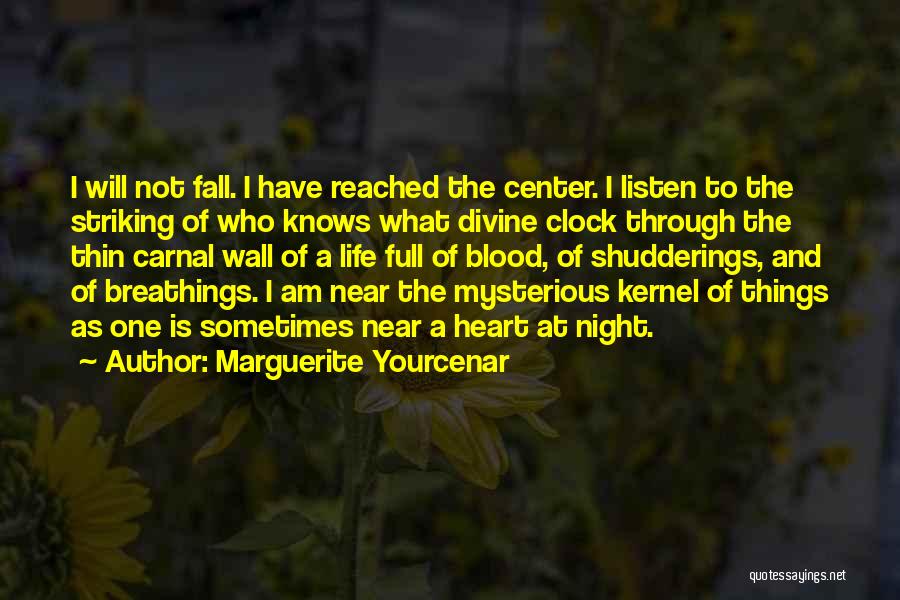 Marguerite Yourcenar Quotes: I Will Not Fall. I Have Reached The Center. I Listen To The Striking Of Who Knows What Divine Clock