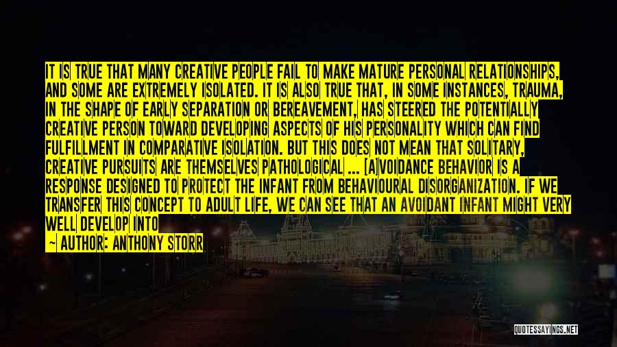 Anthony Storr Quotes: It Is True That Many Creative People Fail To Make Mature Personal Relationships, And Some Are Extremely Isolated. It Is