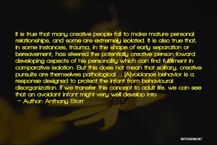 Anthony Storr Quotes: It Is True That Many Creative People Fail To Make Mature Personal Relationships, And Some Are Extremely Isolated. It Is