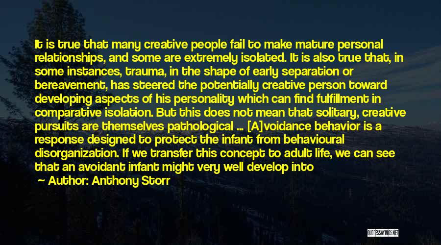 Anthony Storr Quotes: It Is True That Many Creative People Fail To Make Mature Personal Relationships, And Some Are Extremely Isolated. It Is