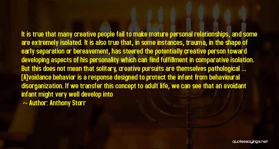Anthony Storr Quotes: It Is True That Many Creative People Fail To Make Mature Personal Relationships, And Some Are Extremely Isolated. It Is