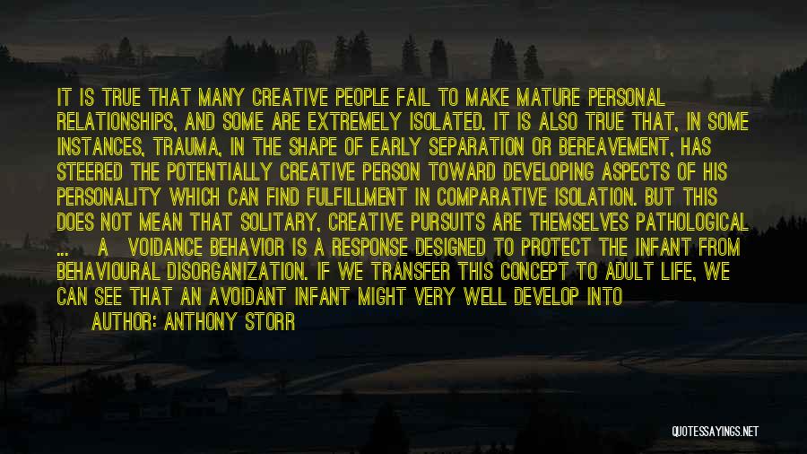 Anthony Storr Quotes: It Is True That Many Creative People Fail To Make Mature Personal Relationships, And Some Are Extremely Isolated. It Is
