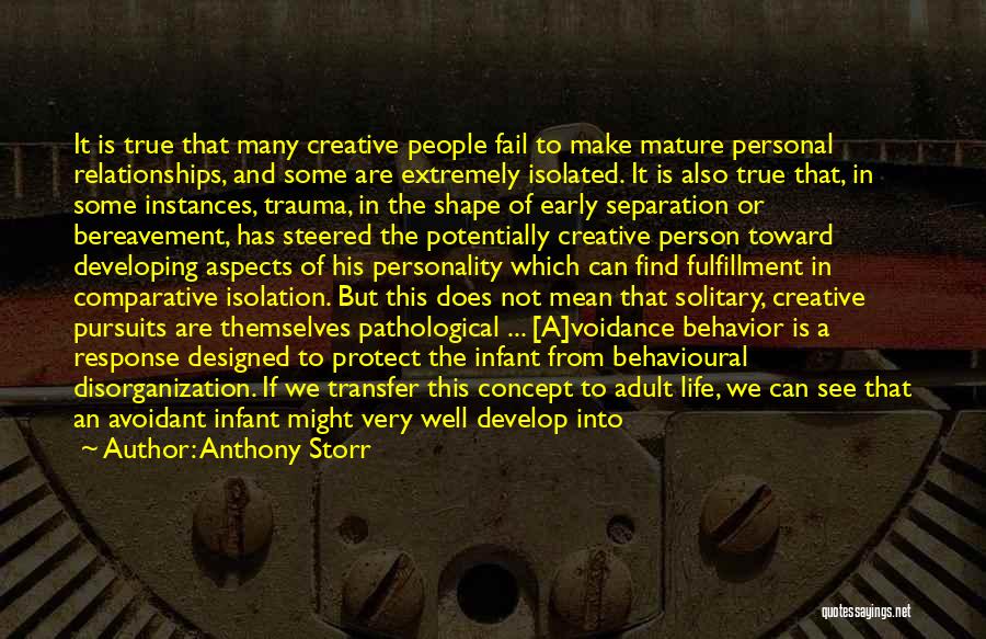 Anthony Storr Quotes: It Is True That Many Creative People Fail To Make Mature Personal Relationships, And Some Are Extremely Isolated. It Is