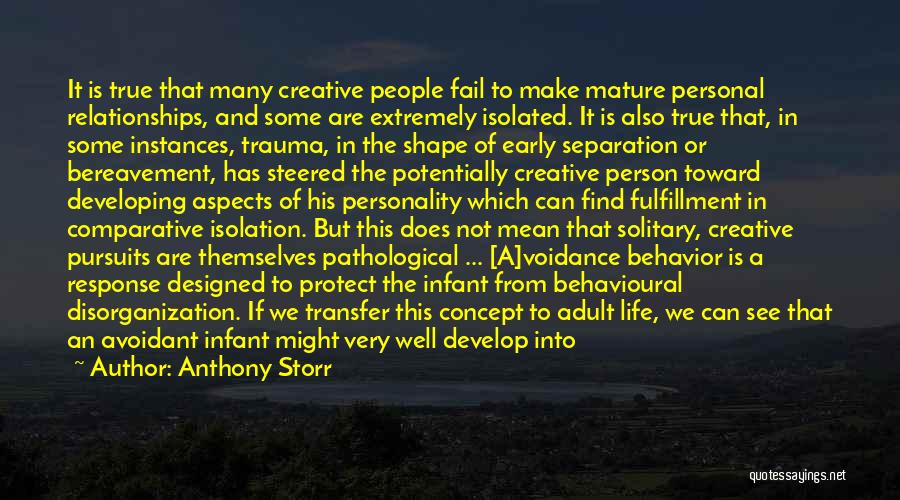 Anthony Storr Quotes: It Is True That Many Creative People Fail To Make Mature Personal Relationships, And Some Are Extremely Isolated. It Is