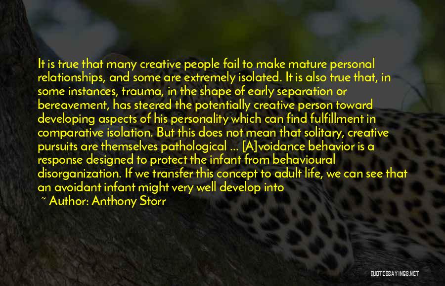 Anthony Storr Quotes: It Is True That Many Creative People Fail To Make Mature Personal Relationships, And Some Are Extremely Isolated. It Is