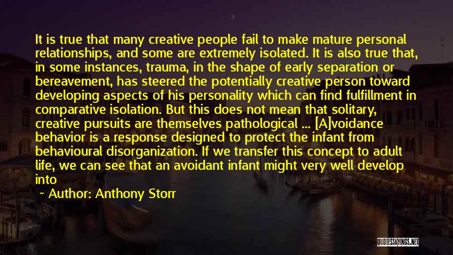 Anthony Storr Quotes: It Is True That Many Creative People Fail To Make Mature Personal Relationships, And Some Are Extremely Isolated. It Is