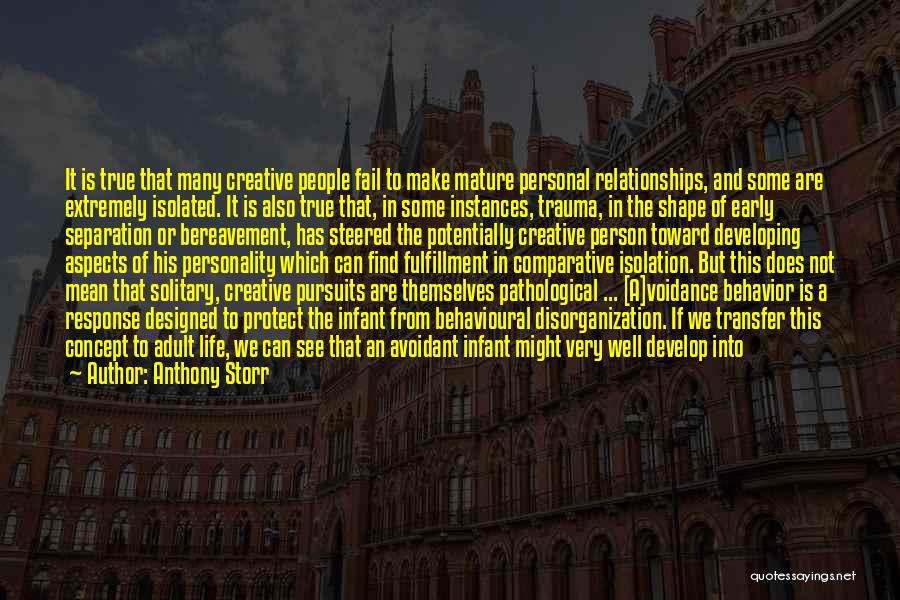 Anthony Storr Quotes: It Is True That Many Creative People Fail To Make Mature Personal Relationships, And Some Are Extremely Isolated. It Is