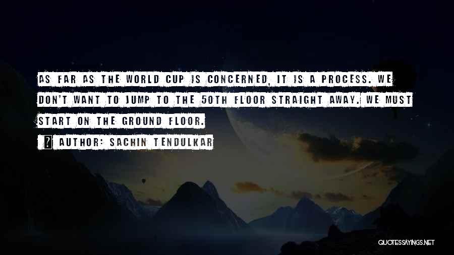 Sachin Tendulkar Quotes: As Far As The World Cup Is Concerned, It Is A Process. We Don't Want To Jump To The 50th