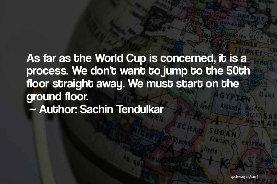 Sachin Tendulkar Quotes: As Far As The World Cup Is Concerned, It Is A Process. We Don't Want To Jump To The 50th