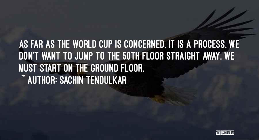Sachin Tendulkar Quotes: As Far As The World Cup Is Concerned, It Is A Process. We Don't Want To Jump To The 50th