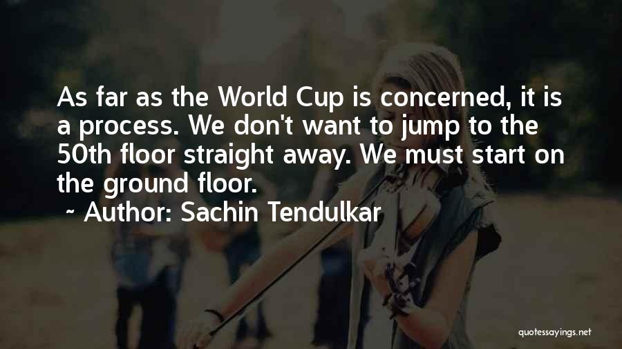 Sachin Tendulkar Quotes: As Far As The World Cup Is Concerned, It Is A Process. We Don't Want To Jump To The 50th