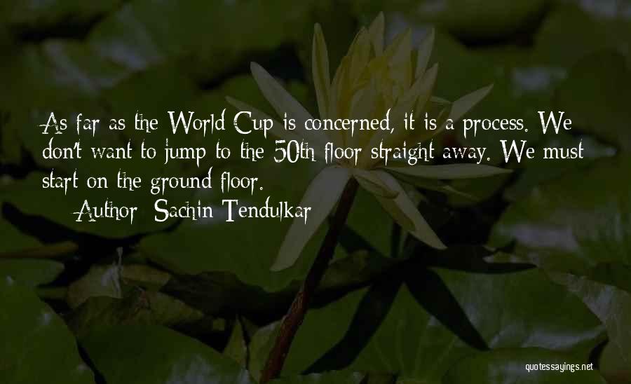 Sachin Tendulkar Quotes: As Far As The World Cup Is Concerned, It Is A Process. We Don't Want To Jump To The 50th