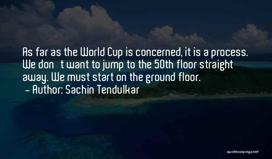 Sachin Tendulkar Quotes: As Far As The World Cup Is Concerned, It Is A Process. We Don't Want To Jump To The 50th