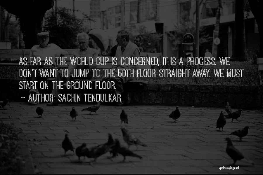 Sachin Tendulkar Quotes: As Far As The World Cup Is Concerned, It Is A Process. We Don't Want To Jump To The 50th