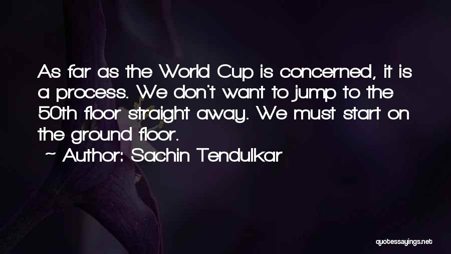 Sachin Tendulkar Quotes: As Far As The World Cup Is Concerned, It Is A Process. We Don't Want To Jump To The 50th