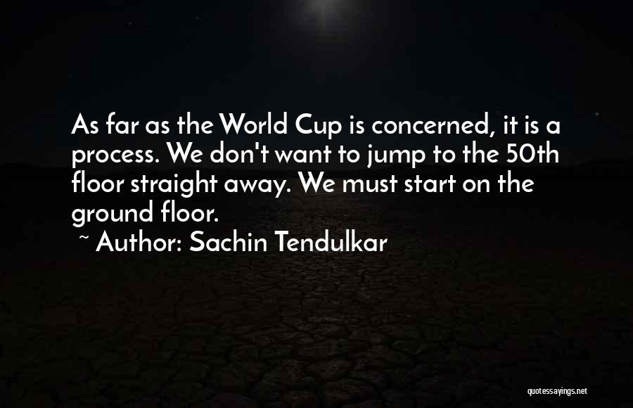 Sachin Tendulkar Quotes: As Far As The World Cup Is Concerned, It Is A Process. We Don't Want To Jump To The 50th