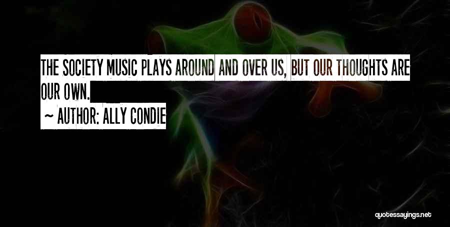 Ally Condie Quotes: The Society Music Plays Around And Over Us, But Our Thoughts Are Our Own.