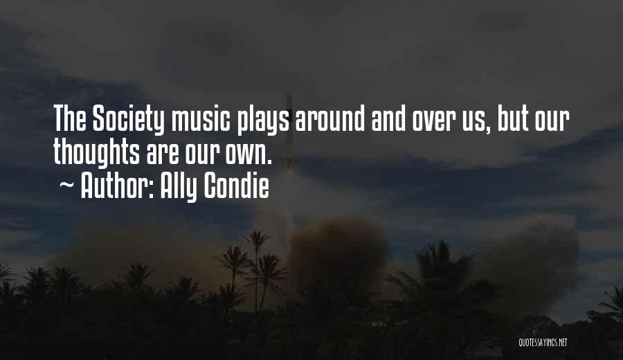 Ally Condie Quotes: The Society Music Plays Around And Over Us, But Our Thoughts Are Our Own.