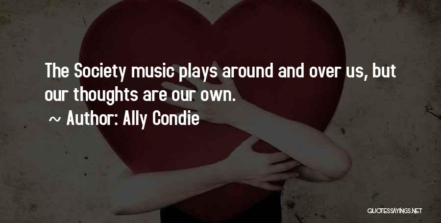 Ally Condie Quotes: The Society Music Plays Around And Over Us, But Our Thoughts Are Our Own.
