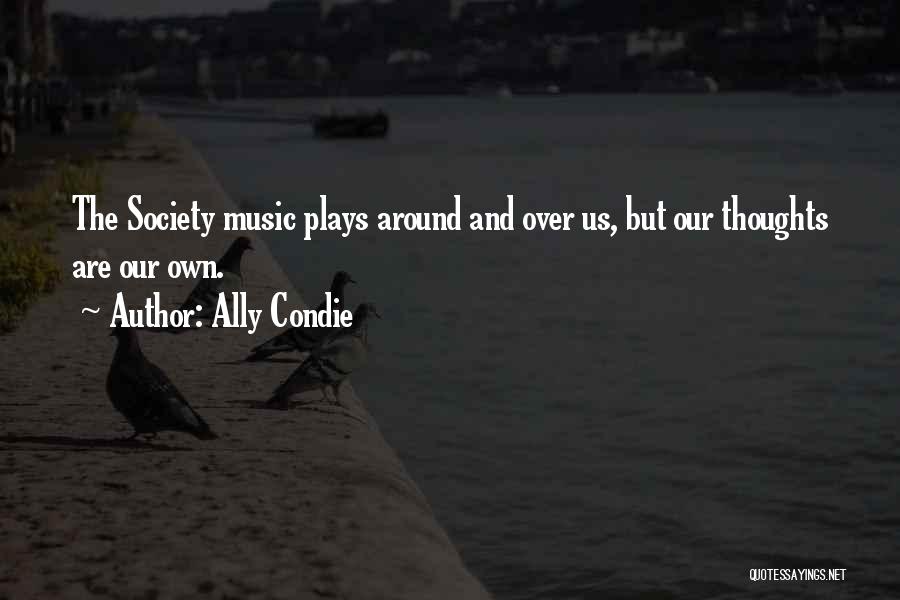 Ally Condie Quotes: The Society Music Plays Around And Over Us, But Our Thoughts Are Our Own.