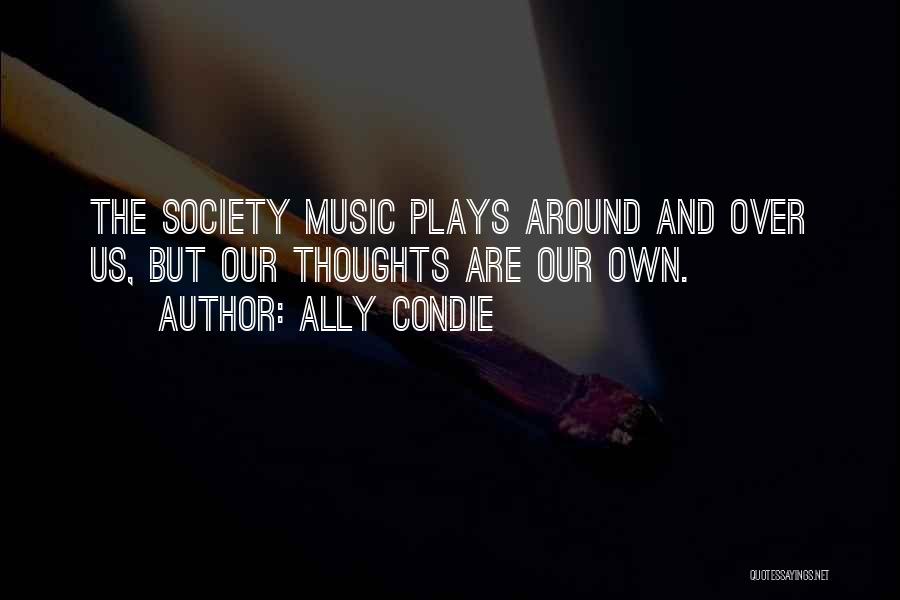 Ally Condie Quotes: The Society Music Plays Around And Over Us, But Our Thoughts Are Our Own.