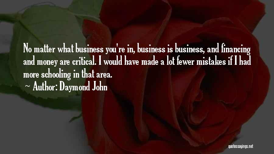 Daymond John Quotes: No Matter What Business You're In, Business Is Business, And Financing And Money Are Critical. I Would Have Made A