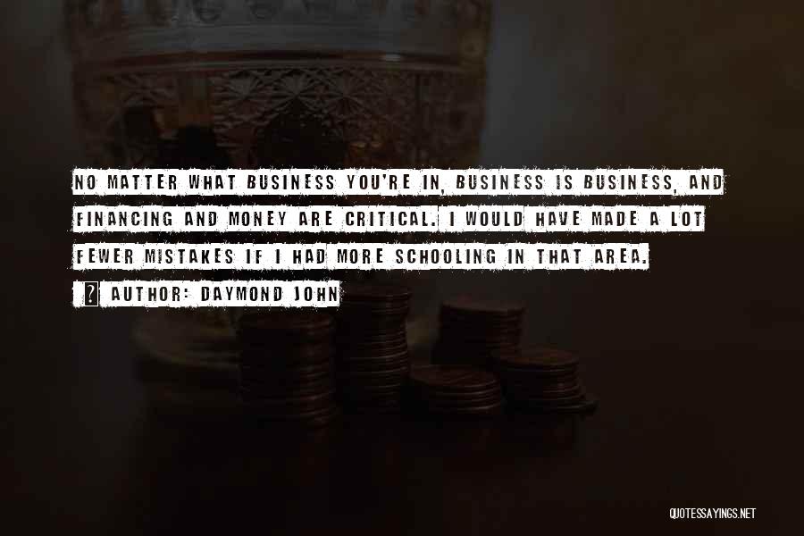 Daymond John Quotes: No Matter What Business You're In, Business Is Business, And Financing And Money Are Critical. I Would Have Made A