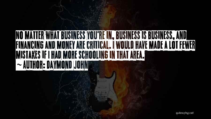 Daymond John Quotes: No Matter What Business You're In, Business Is Business, And Financing And Money Are Critical. I Would Have Made A