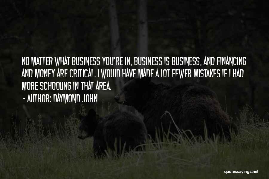 Daymond John Quotes: No Matter What Business You're In, Business Is Business, And Financing And Money Are Critical. I Would Have Made A