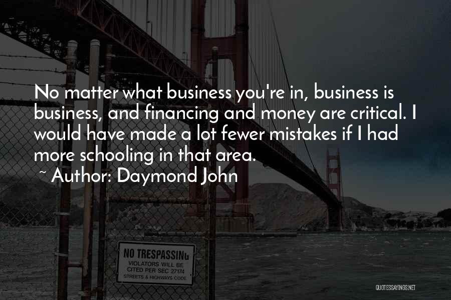 Daymond John Quotes: No Matter What Business You're In, Business Is Business, And Financing And Money Are Critical. I Would Have Made A