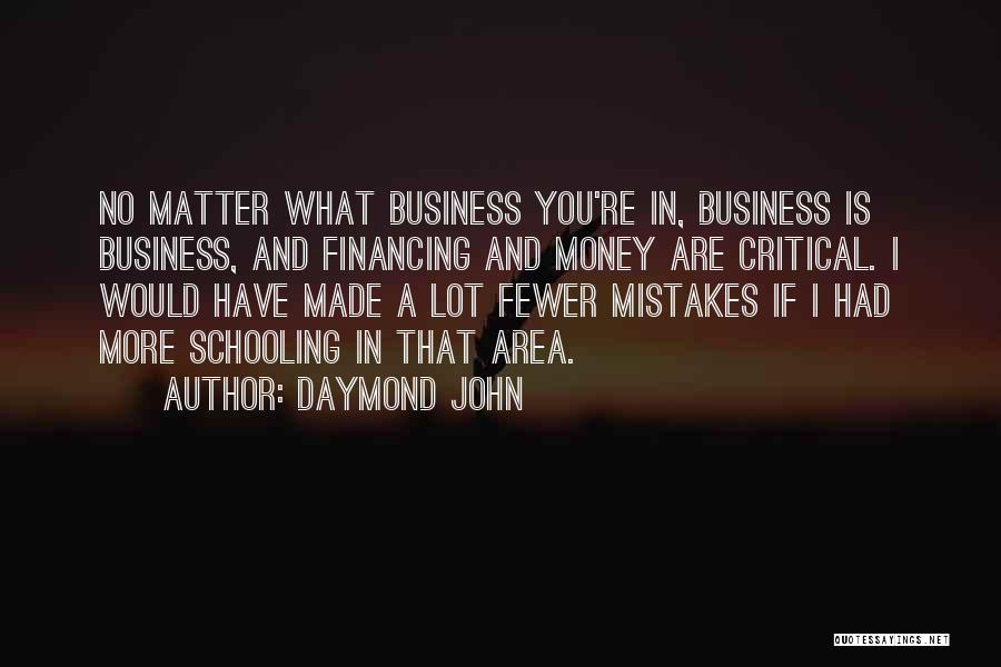 Daymond John Quotes: No Matter What Business You're In, Business Is Business, And Financing And Money Are Critical. I Would Have Made A