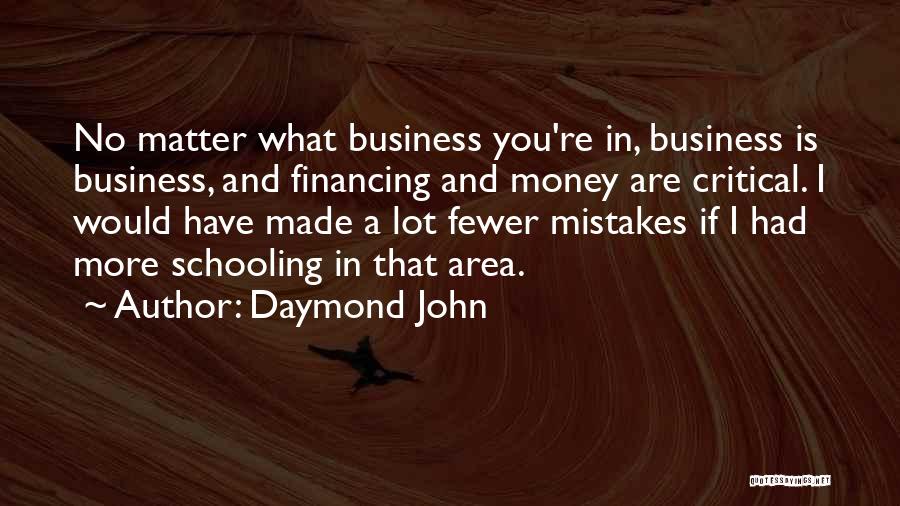 Daymond John Quotes: No Matter What Business You're In, Business Is Business, And Financing And Money Are Critical. I Would Have Made A