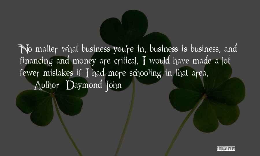 Daymond John Quotes: No Matter What Business You're In, Business Is Business, And Financing And Money Are Critical. I Would Have Made A