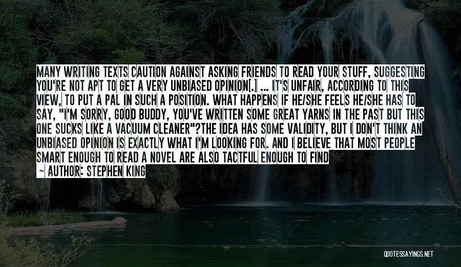 Stephen King Quotes: Many Writing Texts Caution Against Asking Friends To Read Your Stuff, Suggesting You're Not Apt To Get A Very Unbiased