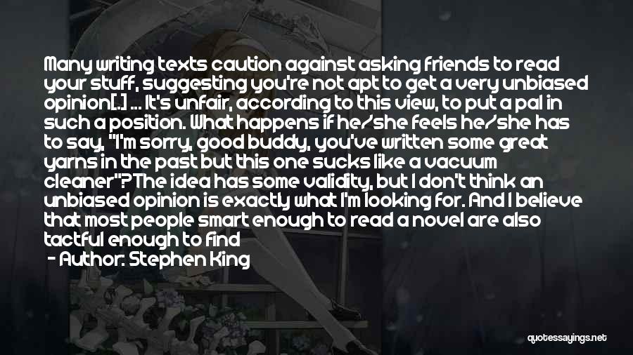 Stephen King Quotes: Many Writing Texts Caution Against Asking Friends To Read Your Stuff, Suggesting You're Not Apt To Get A Very Unbiased