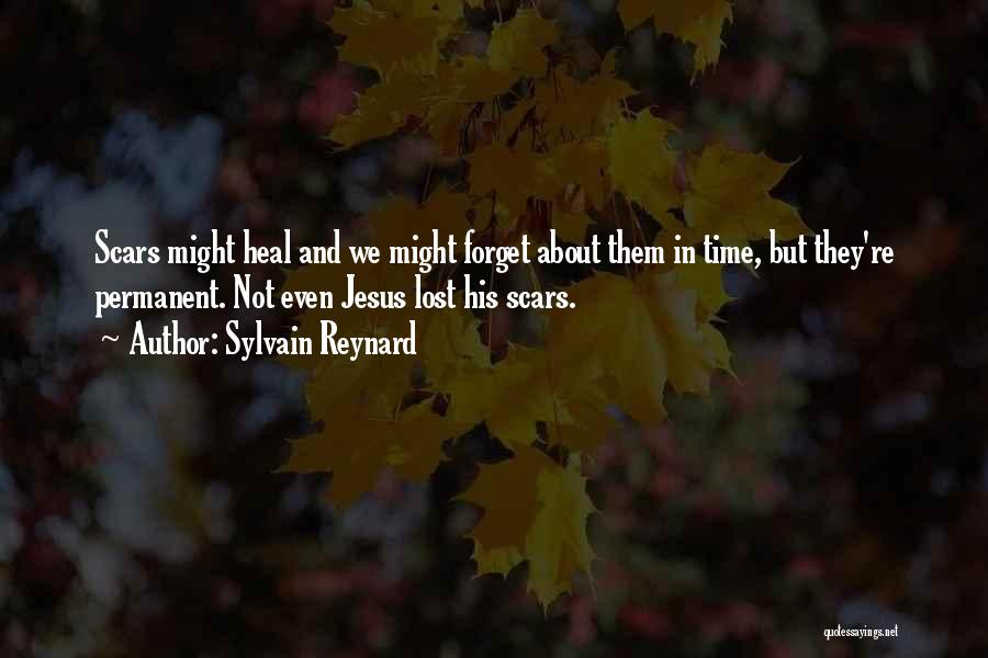 Sylvain Reynard Quotes: Scars Might Heal And We Might Forget About Them In Time, But They're Permanent. Not Even Jesus Lost His Scars.