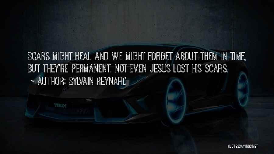 Sylvain Reynard Quotes: Scars Might Heal And We Might Forget About Them In Time, But They're Permanent. Not Even Jesus Lost His Scars.