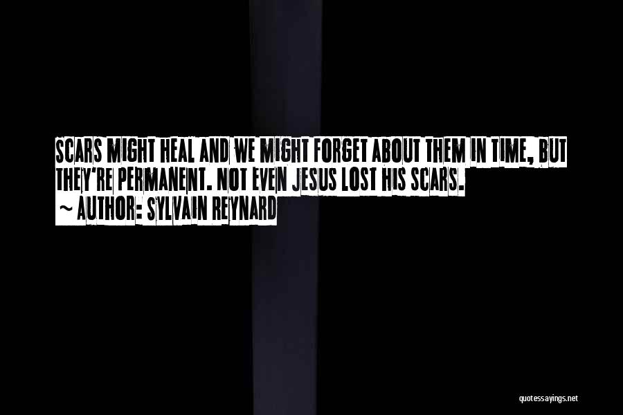 Sylvain Reynard Quotes: Scars Might Heal And We Might Forget About Them In Time, But They're Permanent. Not Even Jesus Lost His Scars.