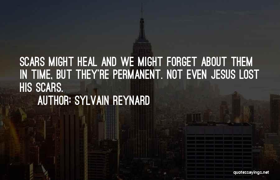 Sylvain Reynard Quotes: Scars Might Heal And We Might Forget About Them In Time, But They're Permanent. Not Even Jesus Lost His Scars.