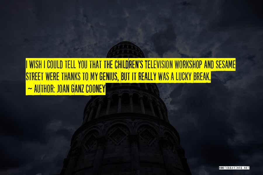 Joan Ganz Cooney Quotes: I Wish I Could Tell You That The Children's Television Workshop And Sesame Street Were Thanks To My Genius, But